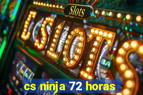 cs ninja 72 horas